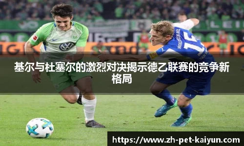基尔与杜塞尔的激烈对决揭示德乙联赛的竞争新格局