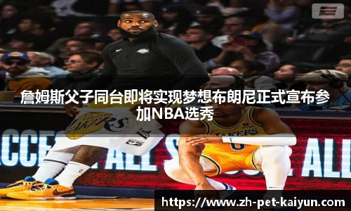 詹姆斯父子同台即将实现梦想布朗尼正式宣布参加NBA选秀