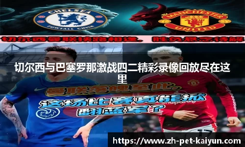 切尔西与巴塞罗那激战四二精彩录像回放尽在这里