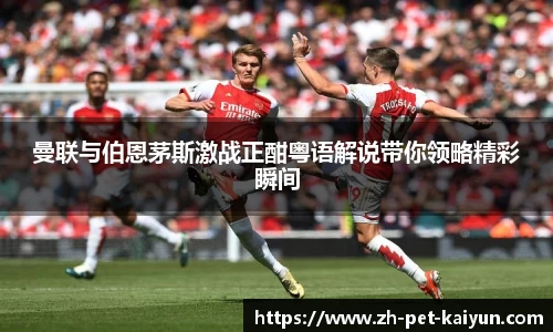 曼联与伯恩茅斯激战正酣粤语解说带你领略精彩瞬间