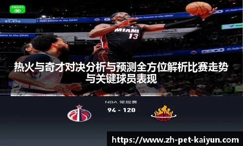热火与奇才对决分析与预测全方位解析比赛走势与关键球员表现