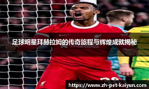 足球明星拜赫拉姆的传奇旅程与辉煌成就揭秘