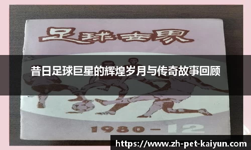 昔日足球巨星的辉煌岁月与传奇故事回顾