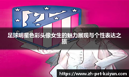 足球明星色彩头像女生的魅力展现与个性表达之旅