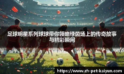 足球明星系列球球带你领略绿茵场上的传奇故事与精彩瞬间