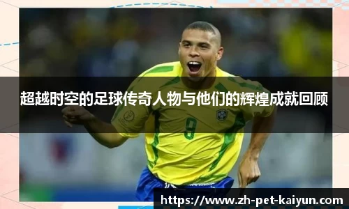超越时空的足球传奇人物与他们的辉煌成就回顾