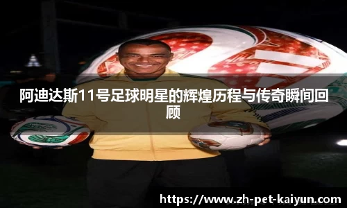阿迪达斯11号足球明星的辉煌历程与传奇瞬间回顾